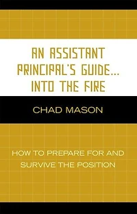 An Assistant Principal's Guide . Into the Fire: How to Prepare for and Survive Position