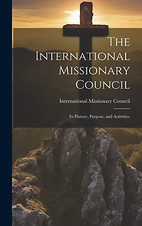 The International Missionary Council: Its History, Purpose, and Activities.