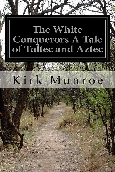The White Conquerors A Tale of Toltec and Aztec