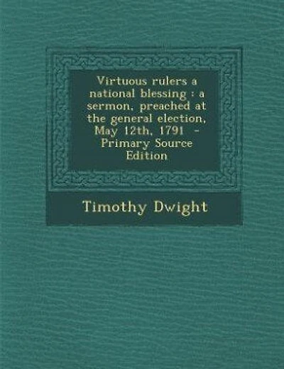Virtuous rulers a national blessing: a sermon, preached at the general election, May 12th, 1791 - Primary Source Edition