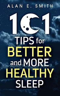 101 Tips for Better And More Healthy Sleep: Practical Advice Restful Nights