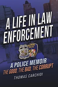 A Life in Law Enforcement, A Police Memoir, The Good, The Bad, The Corrupt