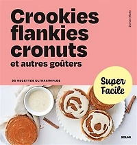 Crookies, flankies, cronuts et autres goûters: 90 recettes ultrasimples