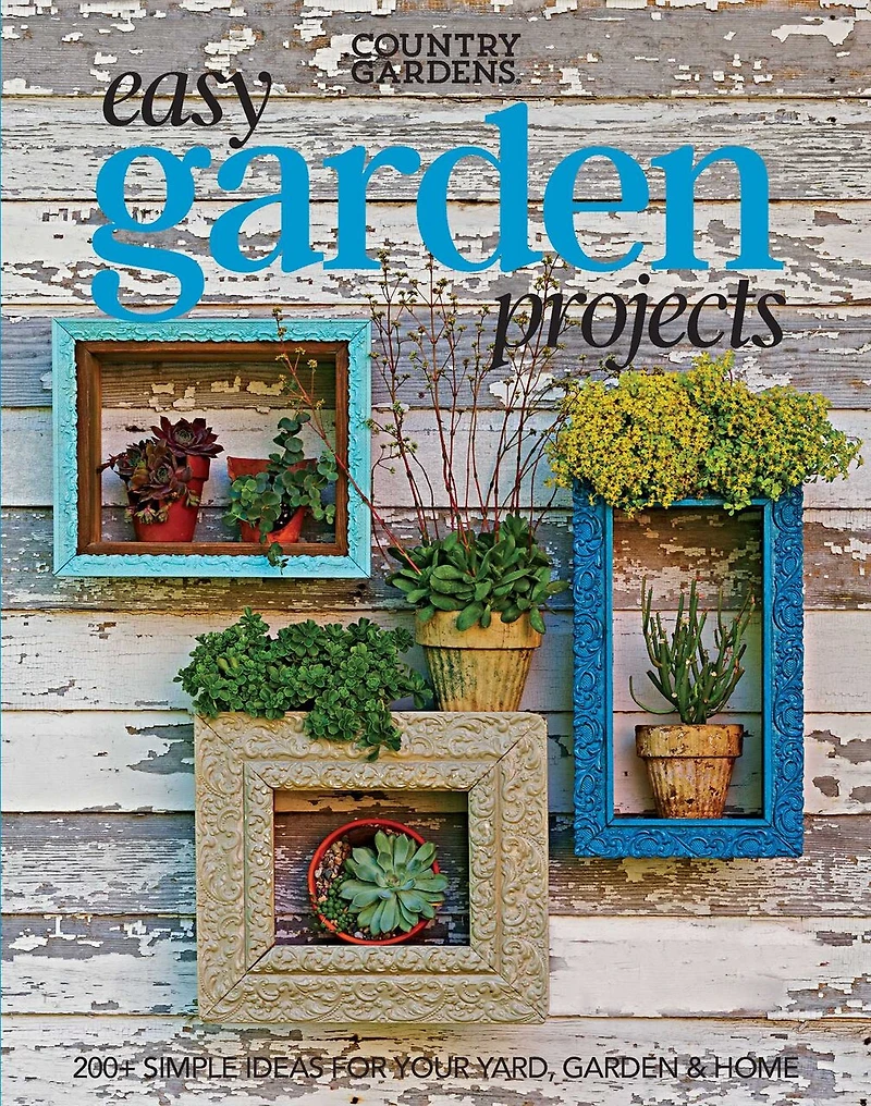 Easy Garden Projects: 200+ Simple Ideas for Your Yard, Garden & Home