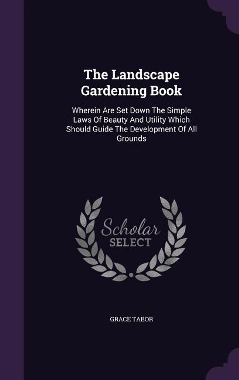 The Landscape Gardening Book: Wherein Are Set Down The Simple Laws Of Beauty And Utility Which Should Guide The Development Of Al