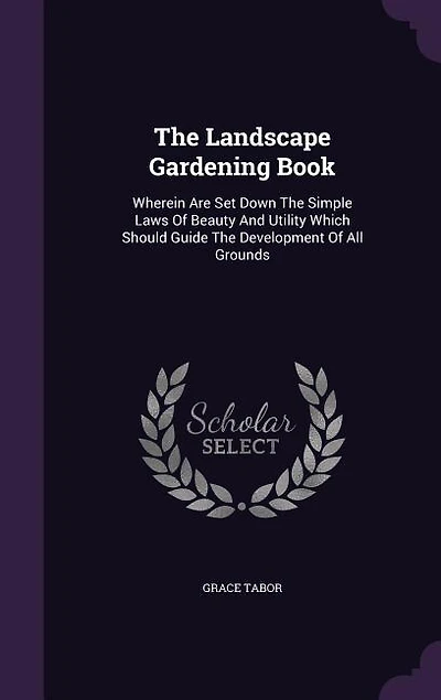 The Landscape Gardening Book: Wherein Are Set Down The Simple Laws Of Beauty And Utility Which Should Guide The Development Of Al