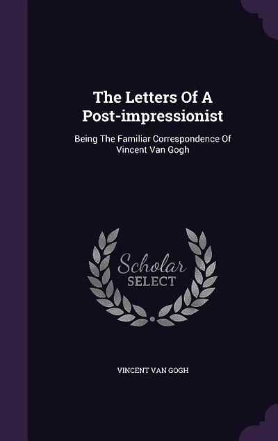 The Letters Of A Post-impressionist: Being Familiar Correspondence Vincent Van Gogh