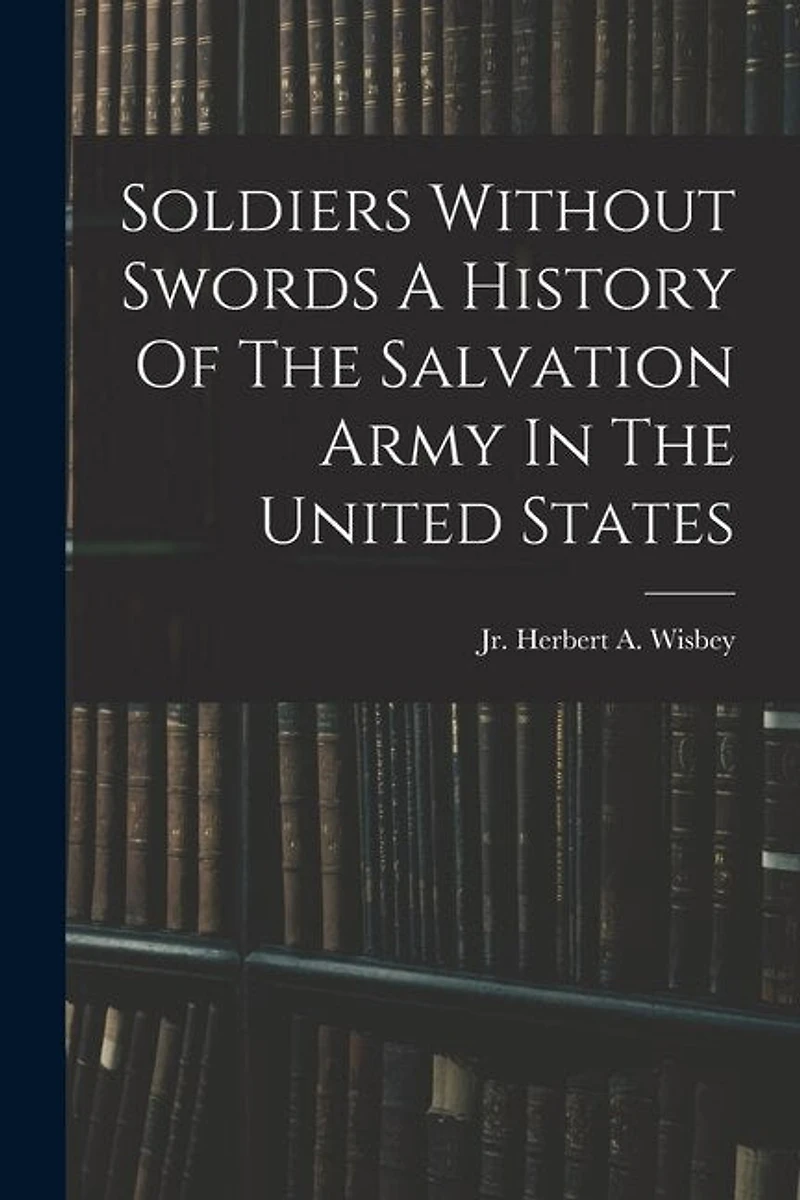 Soldiers Without Swords A History Of The Salvation Army In The United States