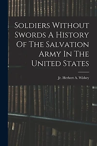 Soldiers Without Swords A History Of The Salvation Army In The United States