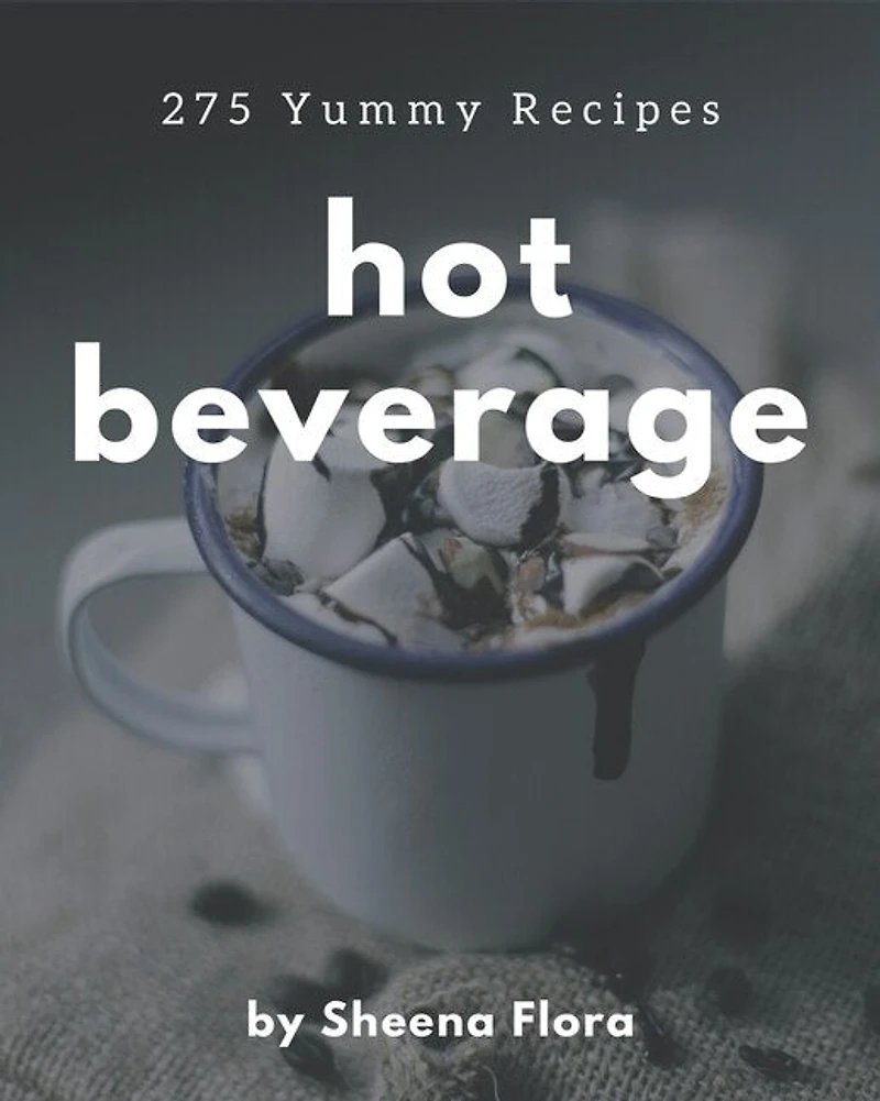 275 Yummy Hot Beverage Recipes: The Best Yummy Hot Beverage Cookbook that Delights Your Taste Buds