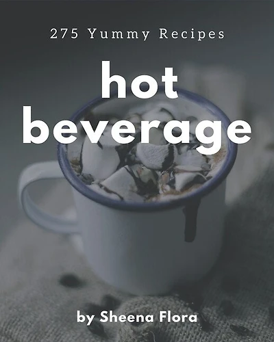 275 Yummy Hot Beverage Recipes: The Best Yummy Hot Beverage Cookbook that Delights Your Taste Buds