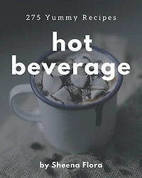 275 Yummy Hot Beverage Recipes: The Best Yummy Hot Beverage Cookbook that Delights Your Taste Buds