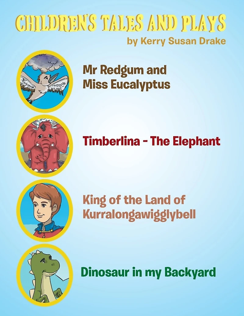Children's Tales and Plays: Mr Redgum and Miss Eucalyptus; Timberlina-the Elephant; King of the Land of Kurralongawigglybell!; Dinosaur in My Backyard