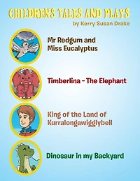 Children's Tales and Plays: Mr Redgum and Miss Eucalyptus; Timberlina-the Elephant; King of the Land of Kurralongawigglybell!; Dinosaur in My Backyard