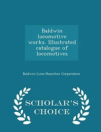 Baldwin Locomotive Works. Illustrated Catalogue of Locomotives