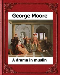 A Drama in Muslin London(1886) by: George Moore (realistic novel)