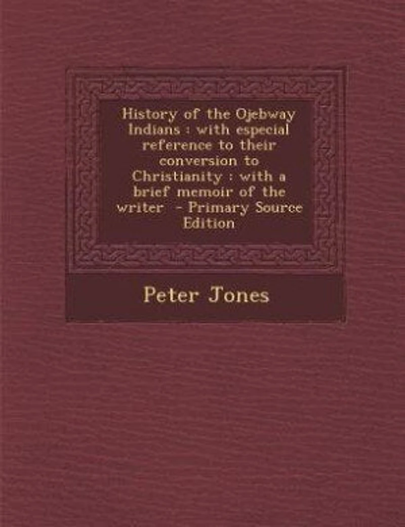 History of the Ojebway Indians: with especial reference to their conversion to Christianity : with a brief memoir of the writer -