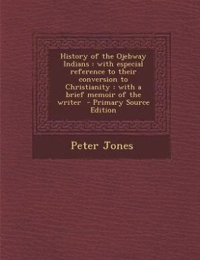 History of the Ojebway Indians: with especial reference to their conversion to Christianity : with a brief memoir of the writer -