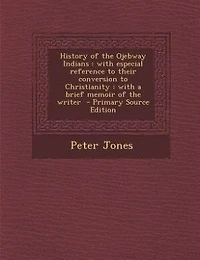 History of the Ojebway Indians: with especial reference to their conversion to Christianity : with a brief memoir of the writer  -