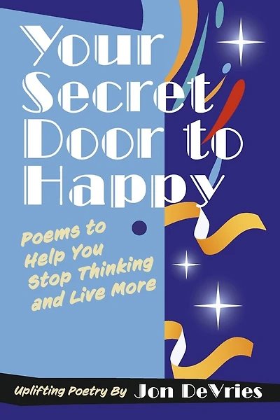 Your Secret Door to Happy: Poems to Help You Stop Thinking and Live More