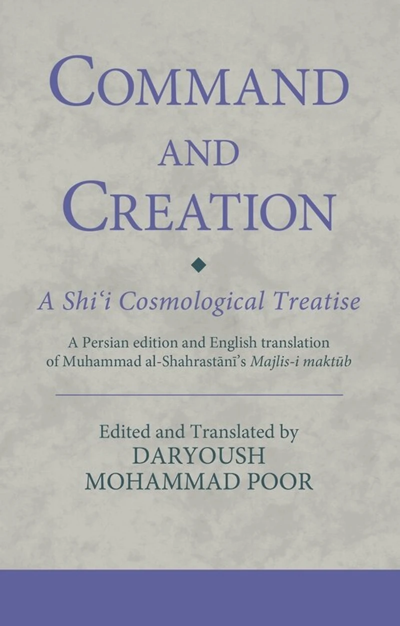 Command and Creation: A Shi'i Cosmological Treatise: Persian edition English translation of Muhammad al-Shahrastani's Majlis-i maktub