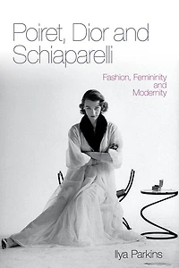 Poiret, Dior and Schiaparelli: Fashion, Femininity Modernity