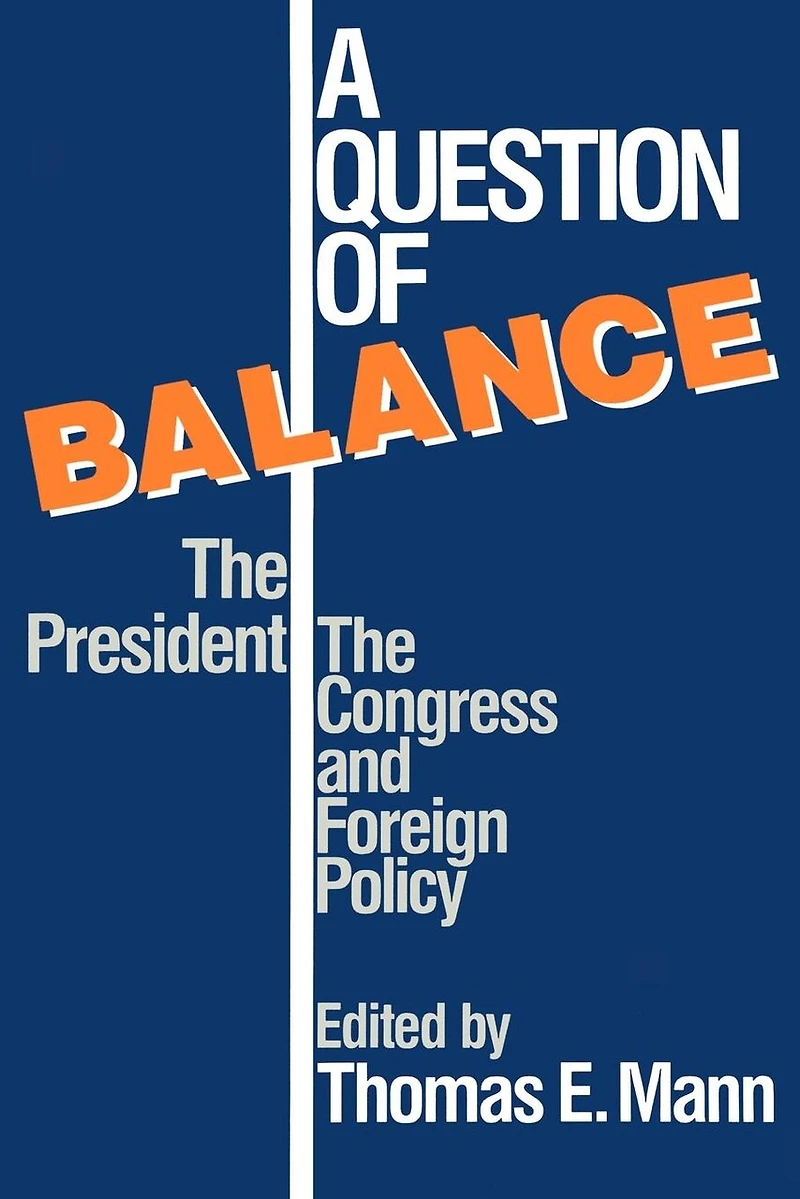 A Question of Balance: The President, Congress and Foreign Policy