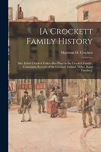 [A Crockett Family History: Mrs. Etthel Crockett Fuller--her Place in the Crockett Family; Containing Records of the Crockett, Ireland, Miller, Baird Families].
