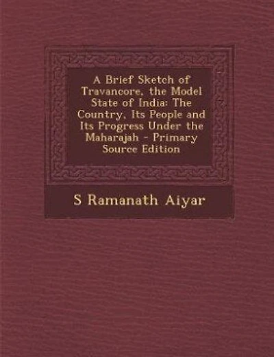 A Brief Sketch of Travancore, the Model State of India: The Country, Its People and Its Progress Under the Maharajah