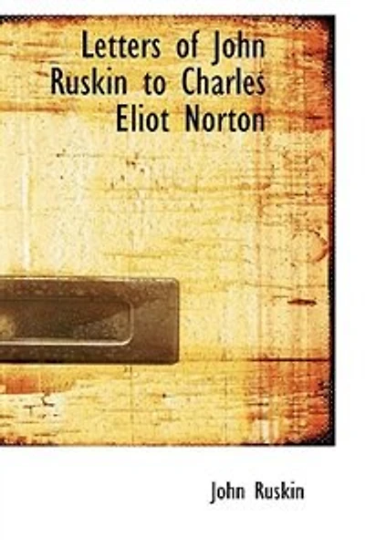 Letters of John Ruskin to Charles Eliot Norton - Scholar's Choice Edition