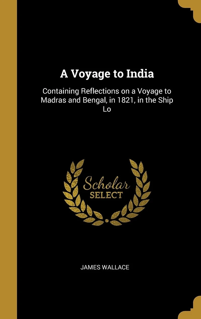 a Voyage to India: Containing Reflections on Madras and Bengal, 1821, the Ship Lo