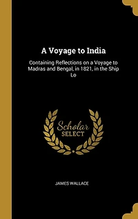 a Voyage to India: Containing Reflections on Madras and Bengal, 1821, the Ship Lo