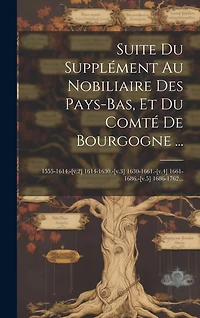 Suite Du Supplément Au Nobiliaire Des Pays-bas, Et Du Comté De Bourgogne ...: 1555-1614.-[v.2] 1614-1630.-[v.3] 1630-1661.-[v.4] 1661-1686.-[v.5] 1686-1762...