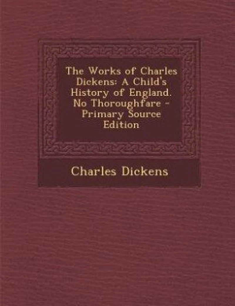 The Works of Charles Dickens: A Child's History England. No Thoroughfare