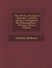 The Works of Charles Dickens: A Child's History England. No Thoroughfare