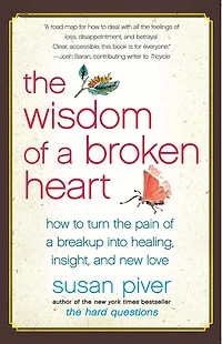 the Wisdom of a Broken Heart: How to Turn Pain Breakup into Healing, Insight, and New Love