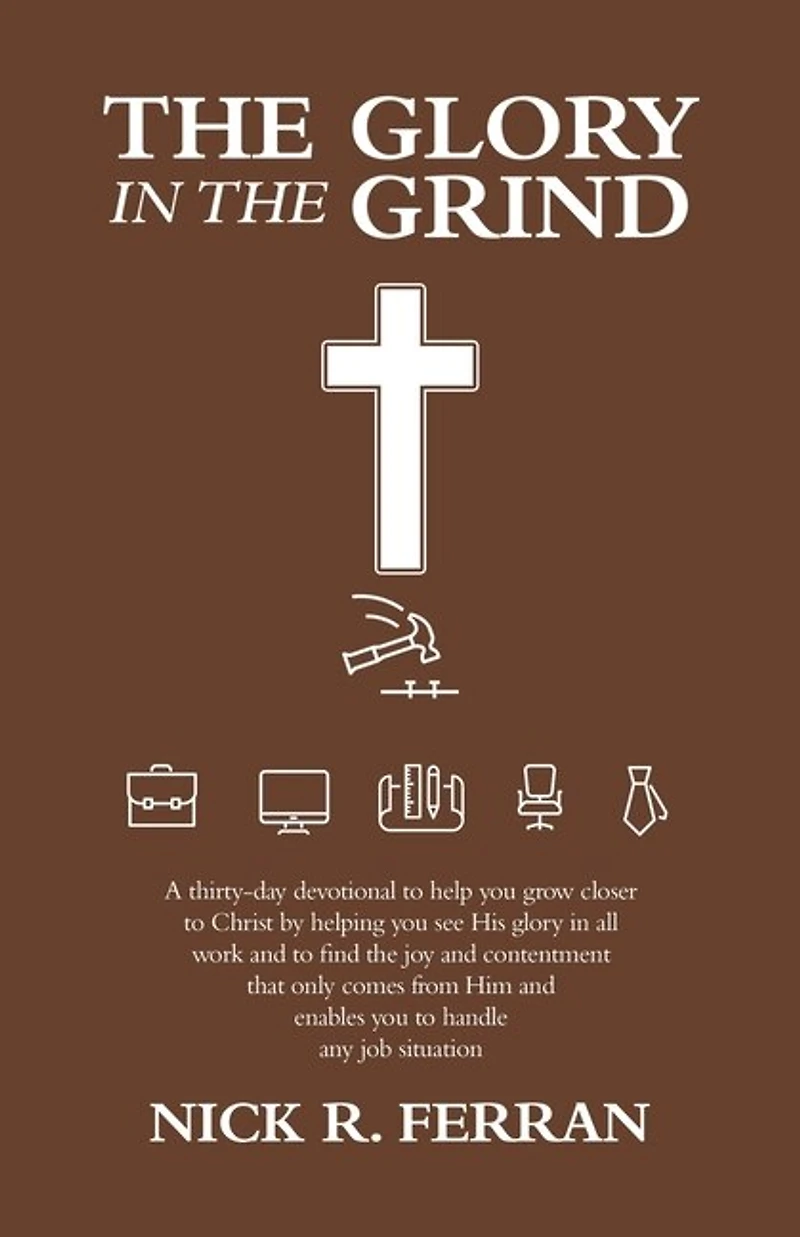 the Glory Grind: A Thirty-Day Devotional to Help You Grow Closer Christ by Helping See His All Work and Find Joy Contentment That Only Comes from Him Enables Handle Any Job Situation