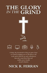 the Glory Grind: A Thirty-Day Devotional to Help You Grow Closer Christ by Helping See His All Work and Find Joy Contentment That Only Comes from Him Enables Handle Any Job Situation