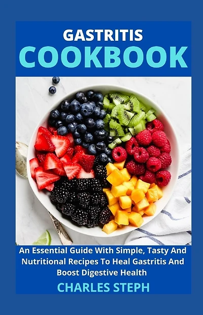 Gastritis Cookbook: An Essential Guide With Simple, Tasty And Nutritional Recipes To Heal Gastritis And Boost Digestive Health