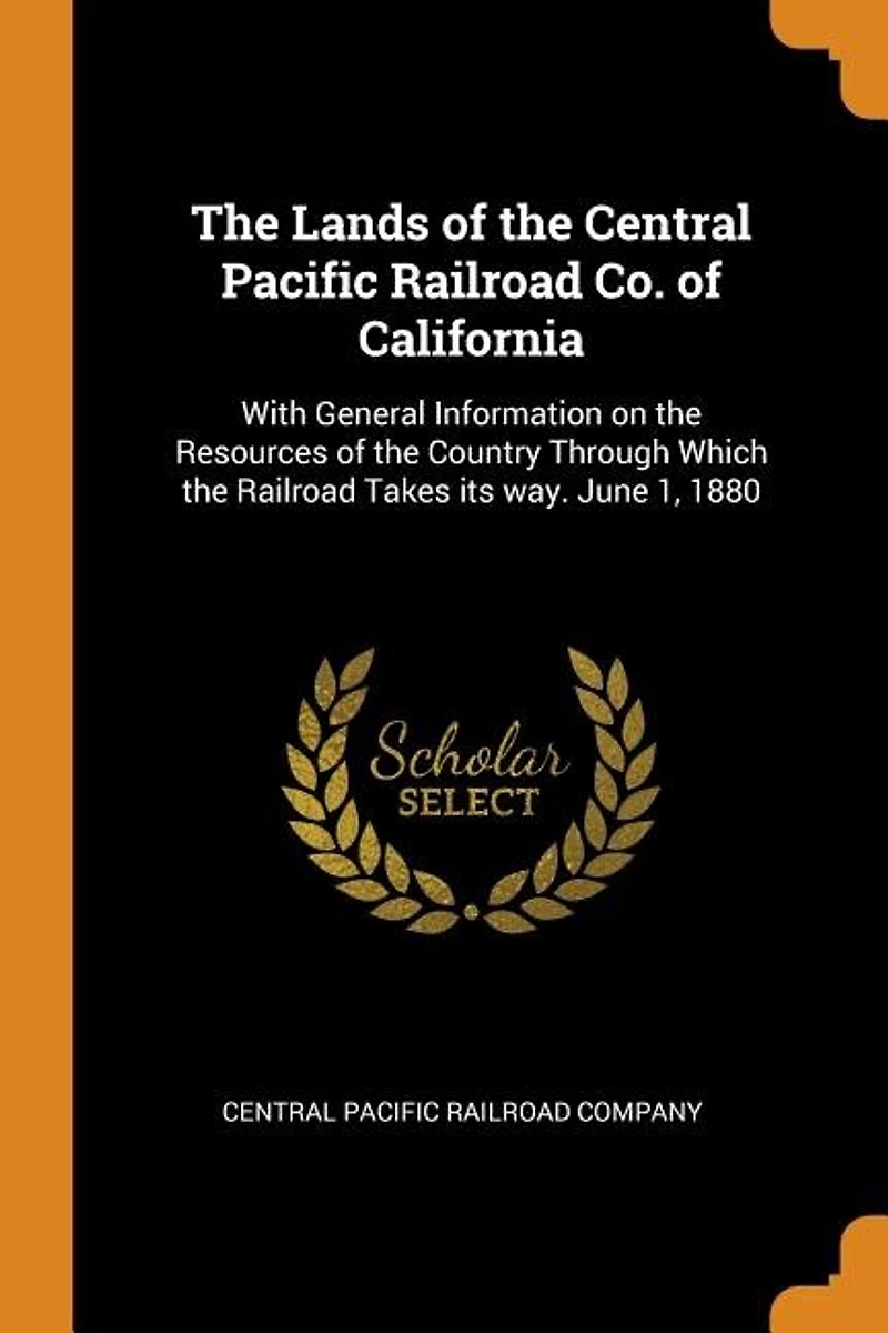 the Lands of Central Pacific Railroad Co. California: With General Information on Resources Country Through Which Takes its way.