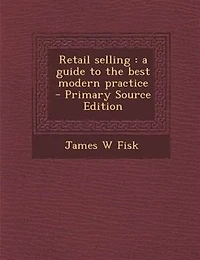 Retail selling: a guide to the best modern practice  - Primary Source Edition