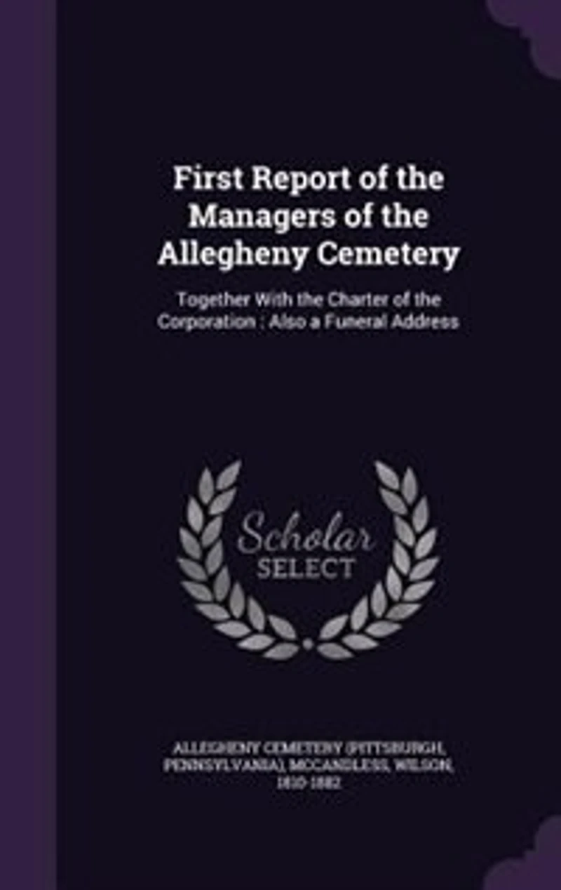 First Report of the Managers Allegheny Cemetery: Together With Charter Corporation: Also a Funeral Address