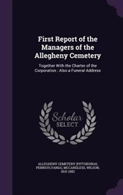 First Report of the Managers Allegheny Cemetery: Together With Charter Corporation: Also a Funeral Address