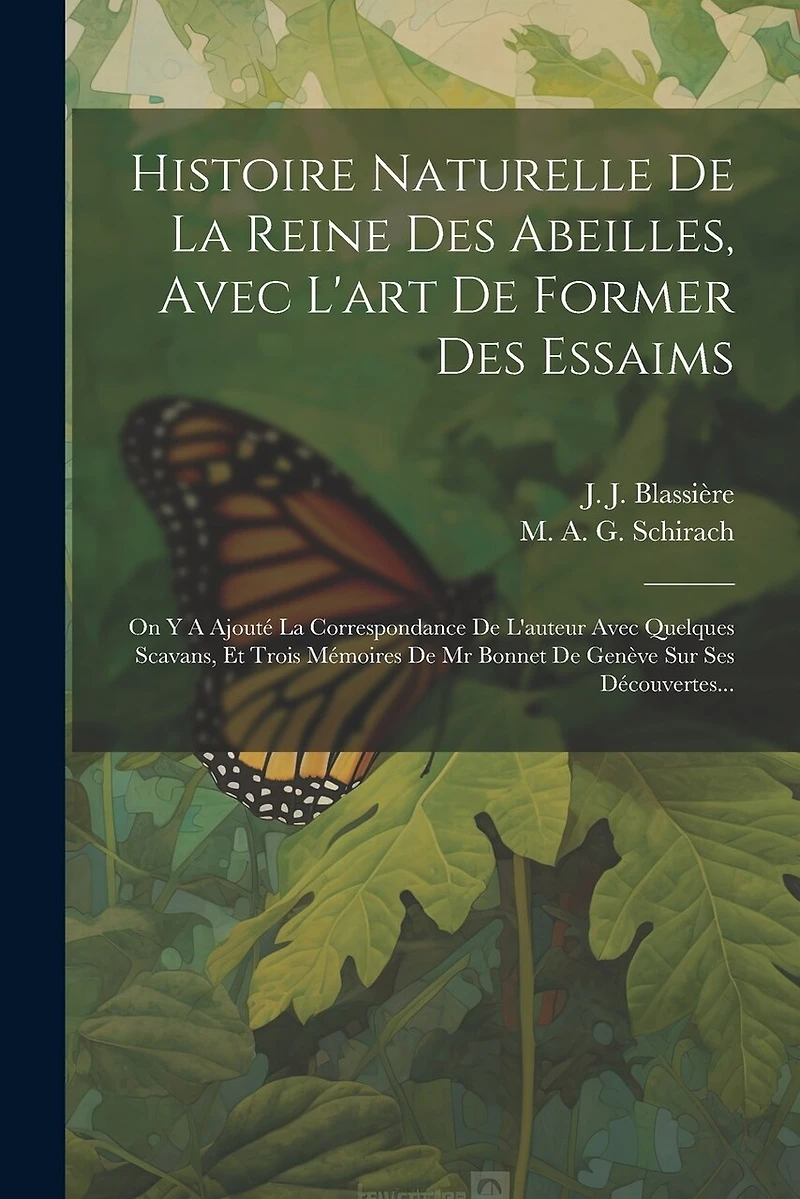 Histoire Naturelle De La Reine Des Abeilles, Avec L'art De Former Des Essaims: On Y A Ajouté La Correspondance De L'auteur Avec Quelques Scavans, Et Trois Mémoires De Mr Bonnet De Genève Sur Ses Découvertes...