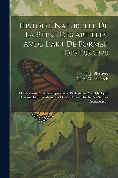 Histoire Naturelle De La Reine Des Abeilles, Avec L'art De Former Des Essaims: On Y A Ajouté La Correspondance De L'auteur Avec Quelques Scavans, Et Trois Mémoires De Mr Bonnet De Genève Sur Ses Découvertes...
