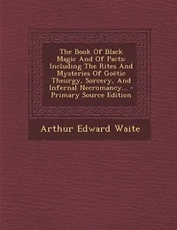 the Book of Black Magic and Pacts: Including Rites Mysteries Goetic Theurgy, Sorcery Infernal Necromancy Rituals