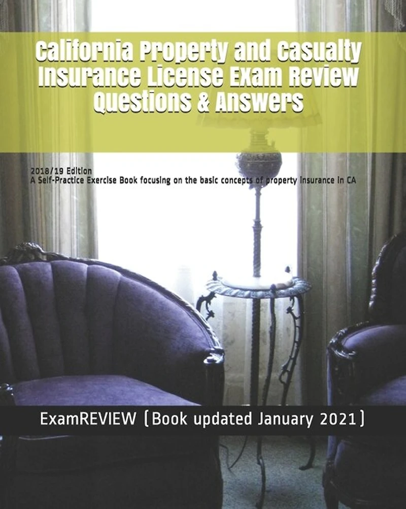 California Property and Casualty Insurance License Exam Review Questions & Answers 2018/19 Edition: A Self-Practice Exercise Book focusing on the basic concepts of property insurance in CA