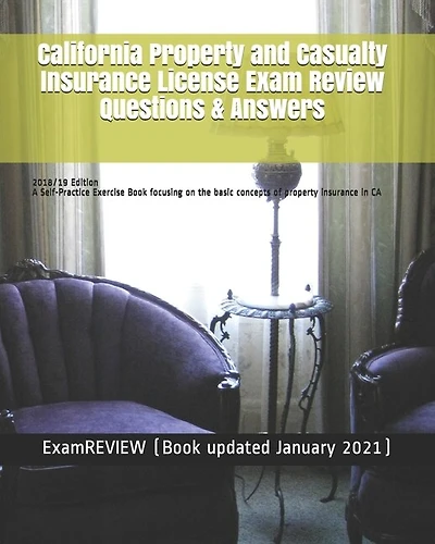 California Property and Casualty Insurance License Exam Review Questions & Answers 2018/19 Edition: A Self-Practice Exercise Book focusing on the basic concepts of property insurance in CA