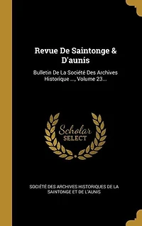 Revue De Saintonge & D'aunis: Bulletin La Société Des Archives Historique ..., Volume 23...