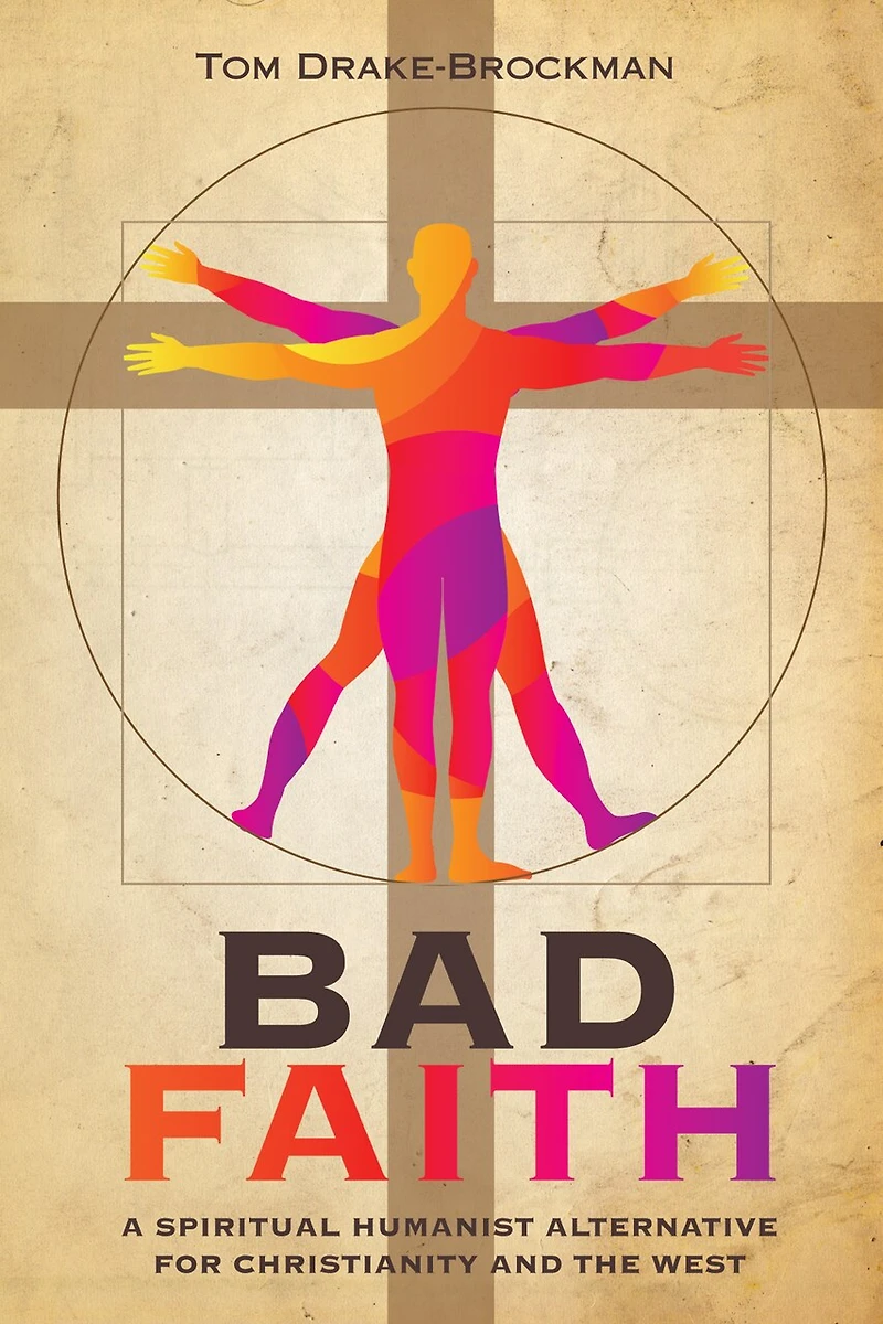 Bad Faith: A Spiritual Humanist Alternative for Christianity and the West